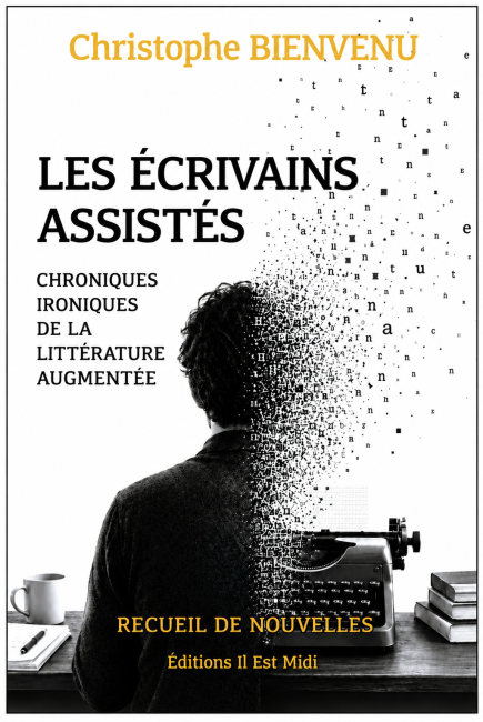 LES ÉCRIVAINS ASSISTÉS - Chroniques ironiques de la littérature augmentée - Christophe Bienvenu
